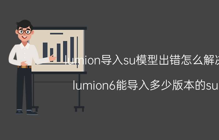 lumion导入su模型出错怎么解决 lumion6能导入多少版本的su？